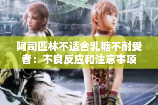 阿司匹林不适合乳糖不耐受者：不良反应和注意事项