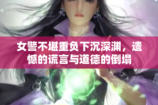 女警不堪重负下沉深渊，遗憾的谎言与道德的倒塌