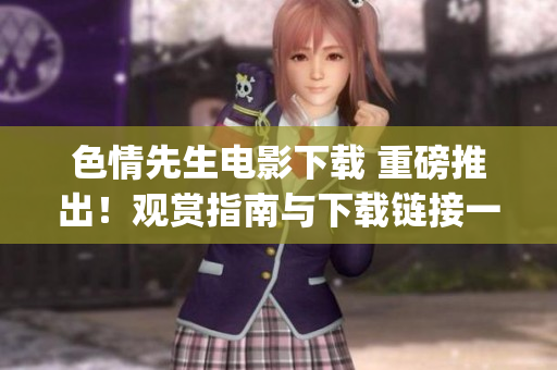 色情先生电影下载 重磅推出！观赏指南与下载链接一应俱全(1)