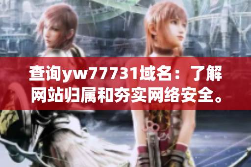 查询yw77731域名：了解网站归属和夯实网络安全。