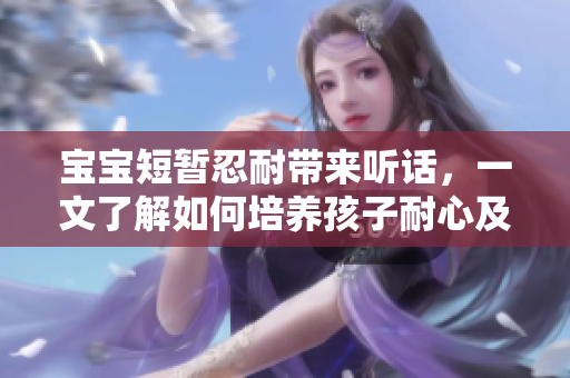 宝宝短暂忍耐带来听话，一文了解如何培养孩子耐心及自控力