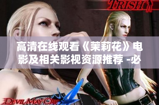 高清在线观看《茉莉花》电影及相关影视资源推荐 -必看经典革命电影