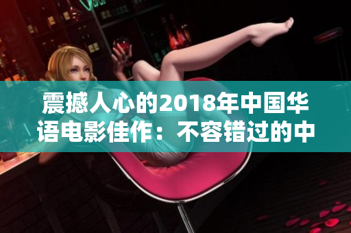震撼人心的2018年中国华语电影佳作：不容错过的中文力作