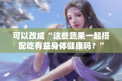 可以改成“这些蔬果一起搭配吃有益身体健康吗？”