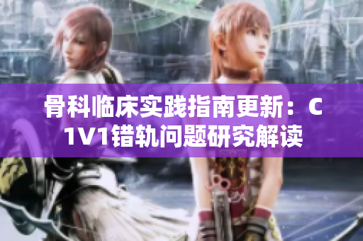 骨科临床实践指南更新：C1V1错轨问题研究解读