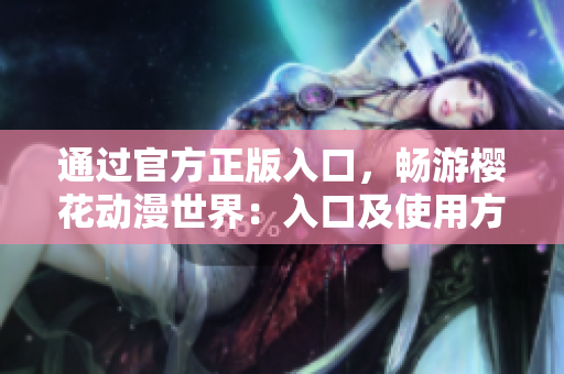 通过官方正版入口，畅游樱花动漫世界：入口及使用方法详解