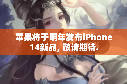 苹果将于明年发布iPhone14新品, 敬请期待.