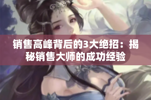 销售高峰背后的3大绝招：揭秘销售大师的成功经验