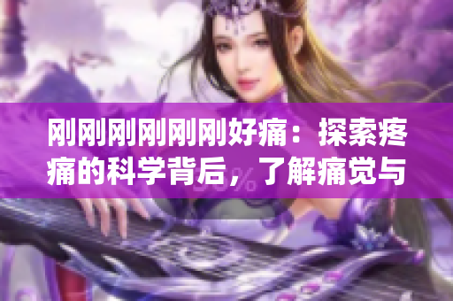 刚刚刚刚刚刚好痛：探索疼痛的科学背后，了解痛觉与身体关系(1)