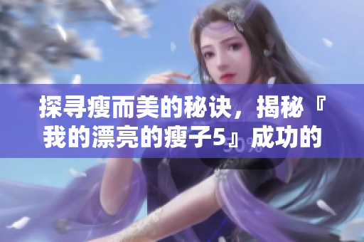 探寻瘦而美的秘诀，揭秘『我的漂亮的瘦子5』成功的5大原因