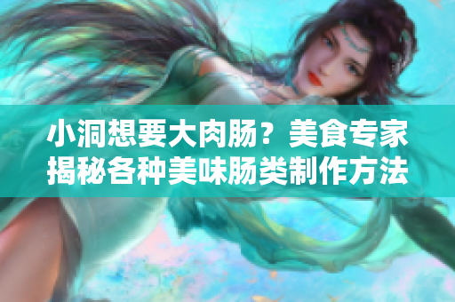 小洞想要大肉肠？美食专家揭秘各种美味肠类制作方法，给你味蕾的惊喜！