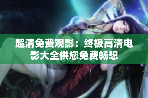 超清免费观影：终极高清电影大全供您免费畅想