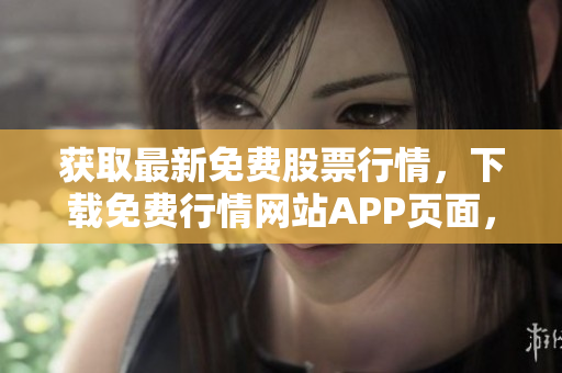 获取最新免费股票行情，下载免费行情网站APP页面，畅享股市资讯
