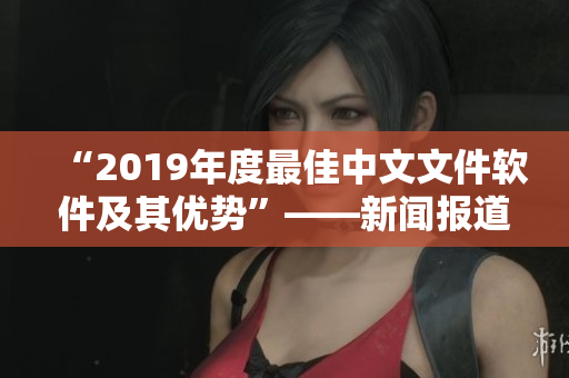 “2019年度最佳中文文件软件及其优势”——新闻报道