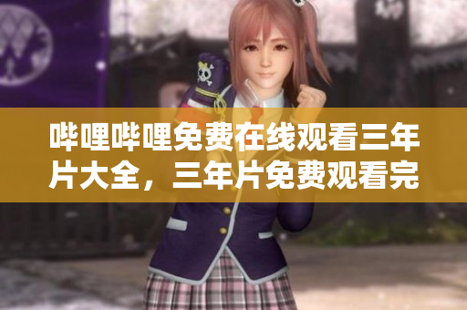 哔哩哔哩免费在线观看三年片大全，三年片免费观看完整版资源分享