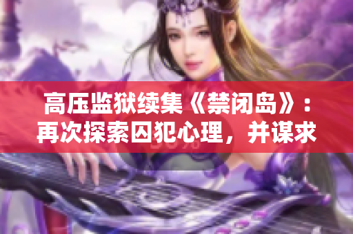 高压监狱续集《禁闭岛》：再次探索囚犯心理，并谋求逃脱之路