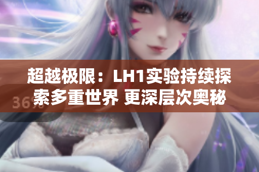 超越极限：LH1实验持续探索多重世界 更深层次奥秘