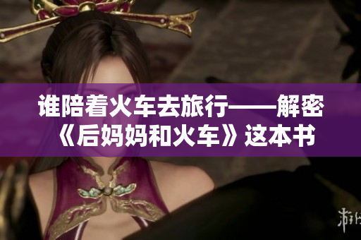 谁陪着火车去旅行——解密《后妈妈和火车》这本书