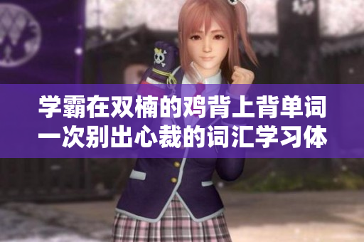 学霸在双楠的鸡背上背单词一次别出心裁的词汇学习体验