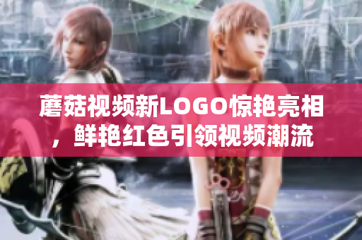 蘑菇视频新LOGO惊艳亮相，鲜艳红色引领视频潮流