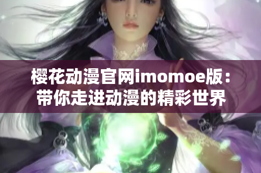 樱花动漫官网imomoe版：带你走进动漫的精彩世界
