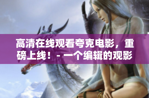 高清在线观看夸克电影，重磅上线！- 一个编辑的观影笔记
