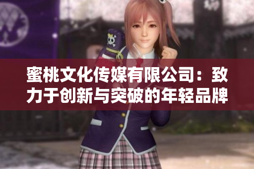 蜜桃文化传媒有限公司：致力于创新与突破的年轻品牌，已成立10年