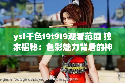 ysl千色t9t9t9观看范围 独家揭秘：色彩魅力背后的神秘故事(1)