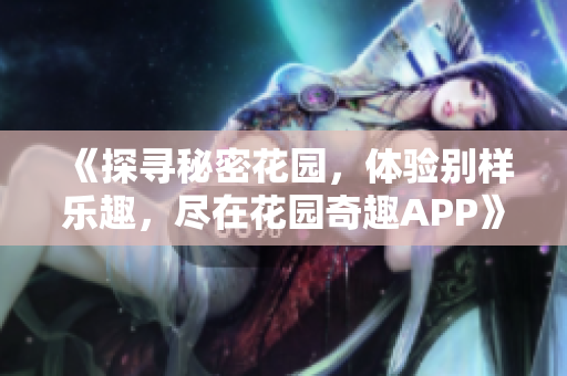 《探寻秘密花园，体验别样乐趣，尽在花园奇趣APP》