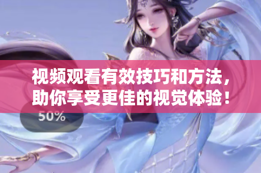 视频观看有效技巧和方法，助你享受更佳的视觉体验！