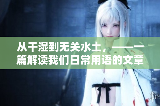 从干湿到无关水土，——一篇解读我们日常用语的文章