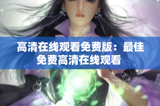 高清在线观看免费版：最佳免费高清在线观看 