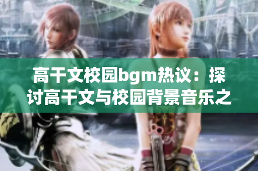 高干文校园bgm热议：探讨高干文与校园背景音乐之间的关系