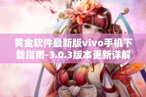 黄金软件最新版vivo手机下载指南-3.0.3版本更新详解