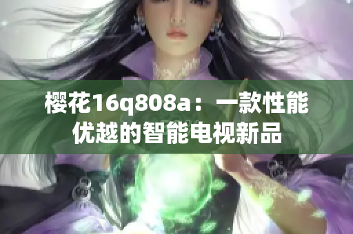 樱花16q808a：一款性能优越的智能电视新品