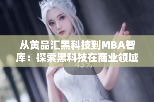 从黄品汇黑科技到MBA智库：探索黑科技在商业领域的应用与发展