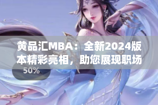黄品汇MBA：全新2024版本精彩亮相，助您展现职场精英魅力(1)
