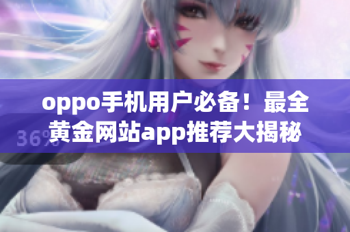oppo手机用户必备！最全黄金网站app推荐大揭秘