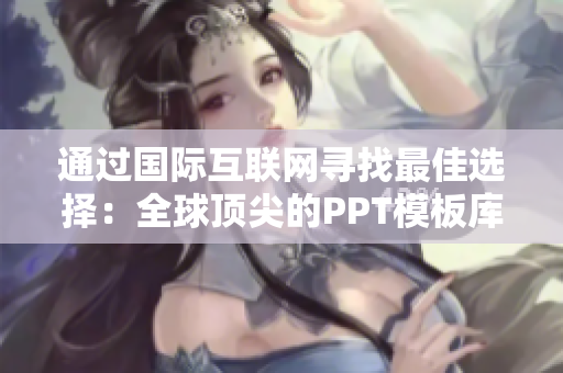 通过国际互联网寻找最佳选择：全球顶尖的PPT模板库。