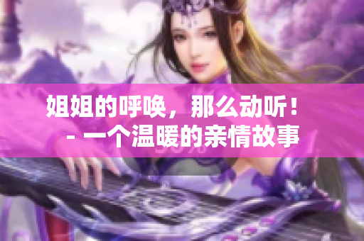 姐姐的呼唤，那么动听！ - 一个温暖的亲情故事