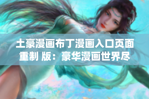 土豪漫画布丁漫画入口页面重制 版：豪华漫画世界尽在布丁漫画(1)