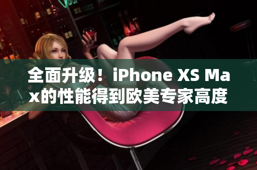 全面升级！iPhone XS Max的性能得到欧美专家高度评价