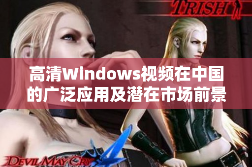 高清Windows视频在中国的广泛应用及潜在市场前景