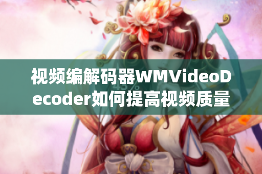 视频编解码器WMVideoDecoder如何提高视频质量？(1)