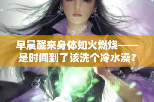 早晨醒来身体如火燃烧——是时间到了该洗个冷水澡？