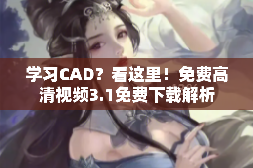 学习CAD？看这里！免费高清视频3.1免费下载解析