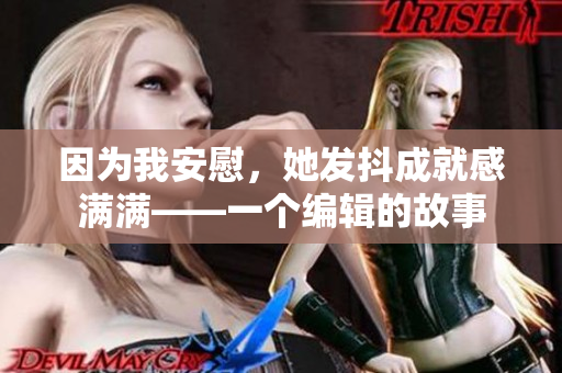 因为我安慰，她发抖成就感满满——一个编辑的故事