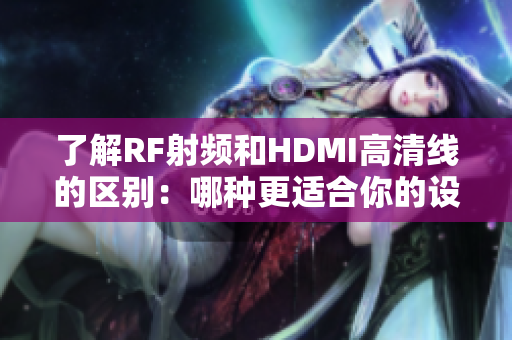 了解RF射频和HDMI高清线的区别：哪种更适合你的设备？