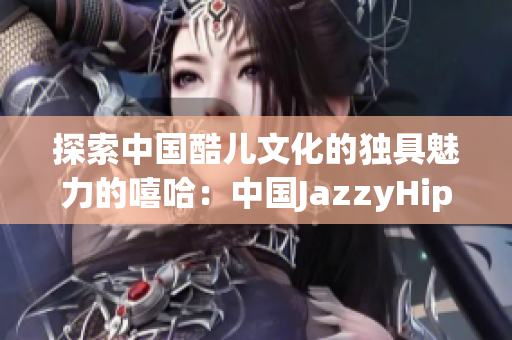 探索中国酷儿文化的独具魅力的嘻哈：中国JazzyHipHop