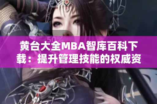黄台大全MBA智库百科下载：提升管理技能的权威资源